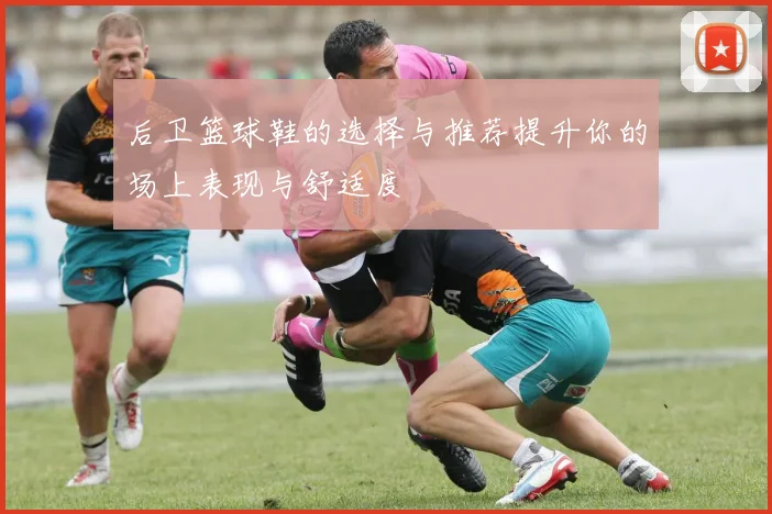 后卫篮球鞋的选择与推荐提升你的场上表现与舒适度