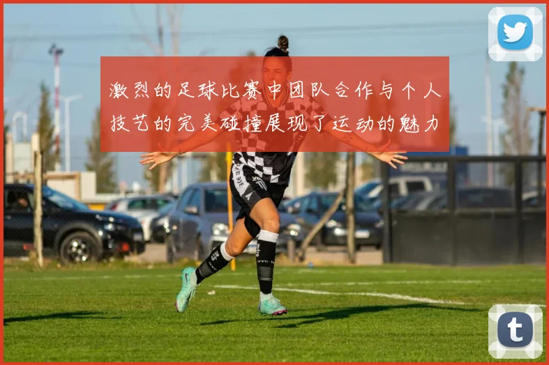 激烈的足球比赛中团队合作与个人技艺的完美碰撞展现了运动的魅力与激情