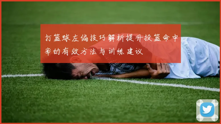 打篮球左偏技巧解析提升投篮命中率的有效方法与训练建议
