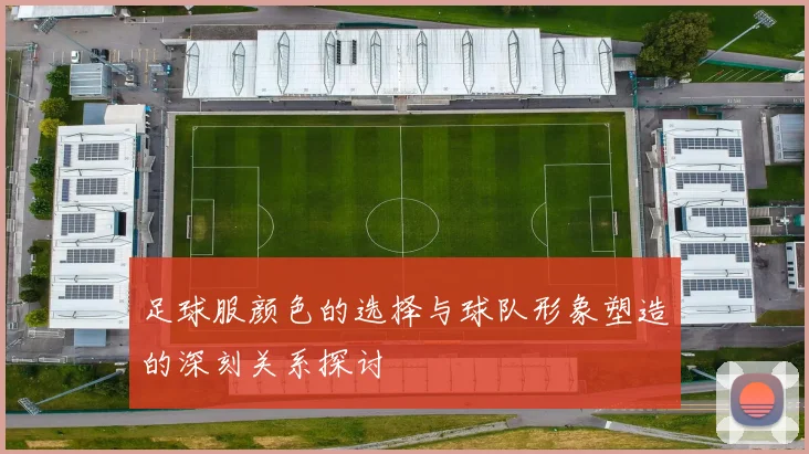 足球服颜色的选择与球队形象塑造的深刻关系探讨