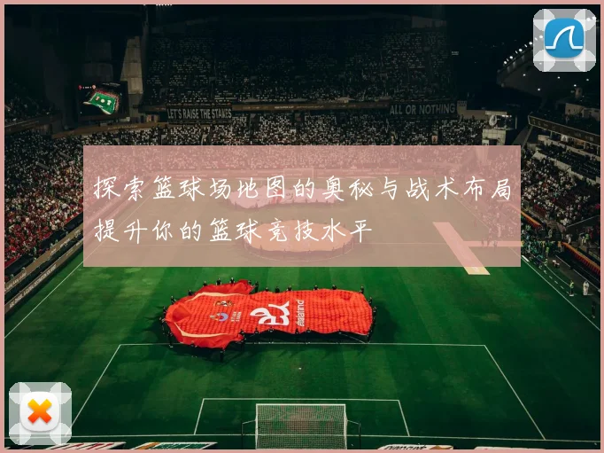 探索篮球场地图的奥秘与战术布局提升你的篮球竞技水平