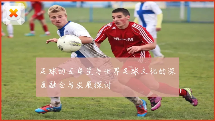足球的五角星与世界足球文化的深度融合与发展探讨